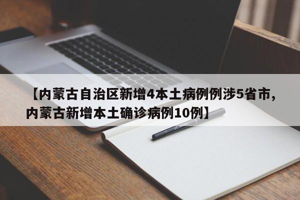 【内蒙古自治区新增4本土病例例涉5省市,内蒙古新增本土确诊病例10例】