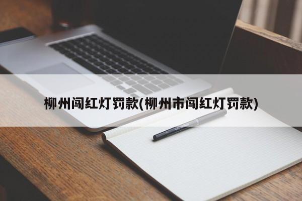 柳州闯红灯罚款(柳州市闯红灯罚款)