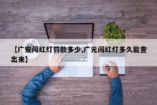 【广安闯红灯罚款多少,广元闯红灯多久能查出来】