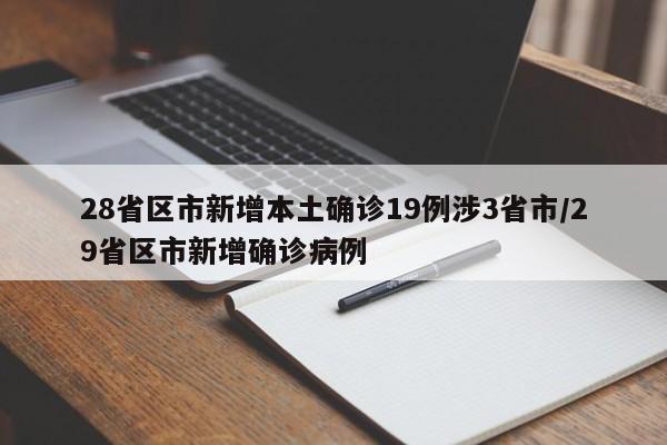 28省区市新增本土确诊19例涉3省市/29省区市新增确诊病例