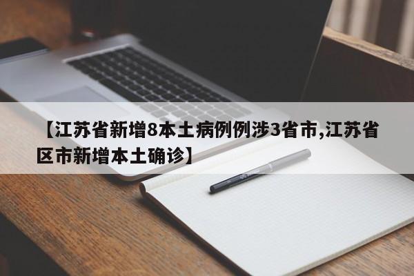 【江苏省新增8本土病例例涉3省市,江苏省区市新增本土确诊】
