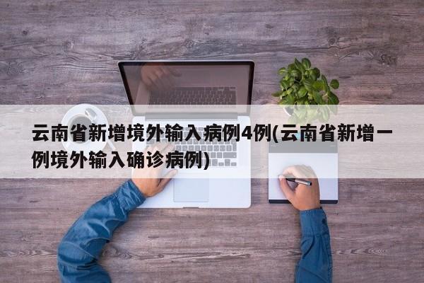 云南省新增境外输入病例4例(云南省新增一例境外输入确诊病例)
