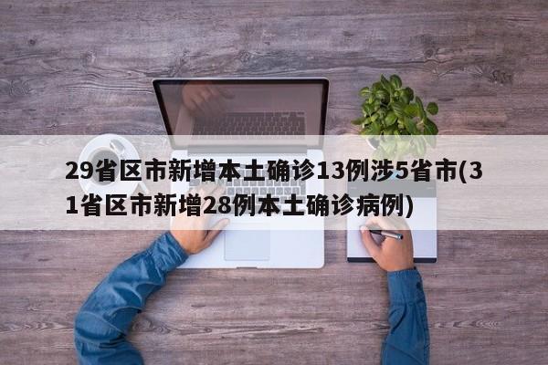 29省区市新增本土确诊13例涉5省市(31省区市新增28例本土确诊病例)