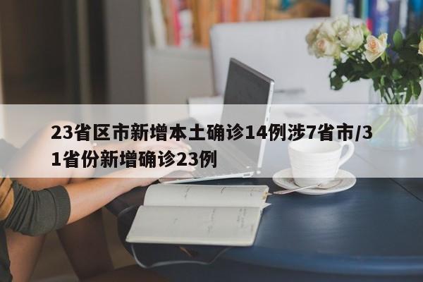 23省区市新增本土确诊14例涉7省市/31省份新增确诊23例