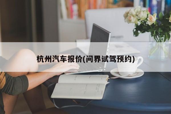 杭州汽车报价(问界试驾预约)