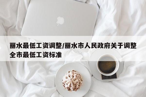 丽水最低工资调整/丽水市人民政府关于调整全市最低工资标准