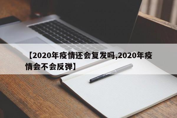 【2020年疫情还会复发吗,2020年疫情会不会反弹】