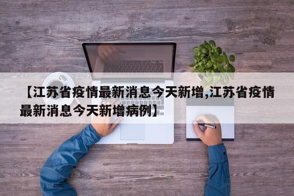 【江苏省疫情最新消息今天新增,江苏省疫情最新消息今天新增病例】