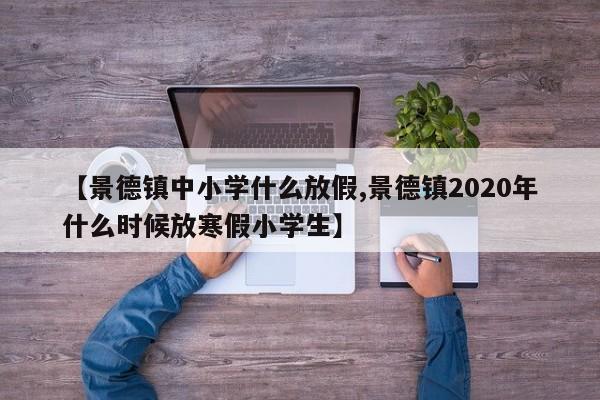 【景德镇中小学什么放假,景德镇2020年什么时候放寒假小学生】
