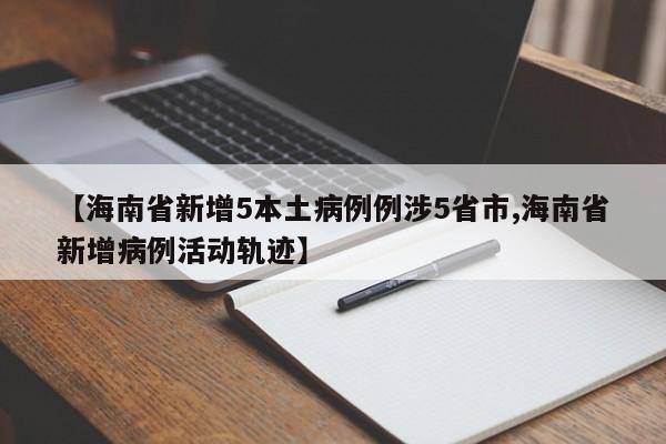 【海南省新增5本土病例例涉5省市,海南省新增病例活动轨迹】