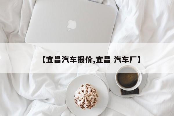 【宜昌汽车报价,宜昌 汽车厂】