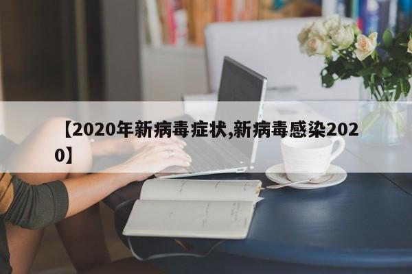 【2020年新病毒症状,新病毒感染2020】