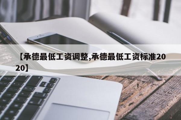 【承德最低工资调整,承德最低工资标准2020】