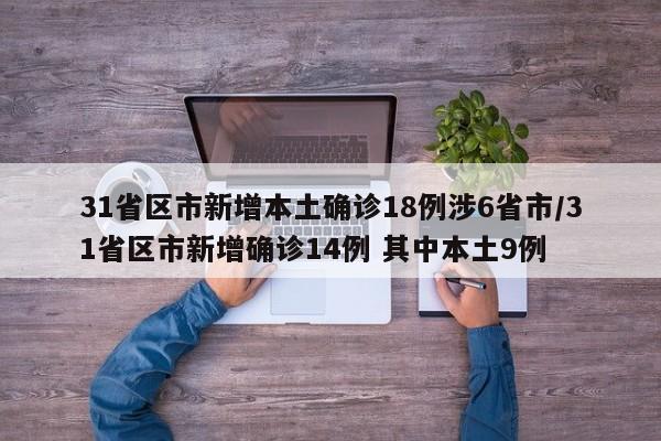 31省区市新增本土确诊18例涉6省市/31省区市新增确诊14例 其中本土9例
