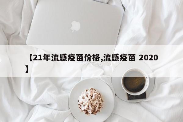 【21年流感疫苗价格,流感疫苗 2020】