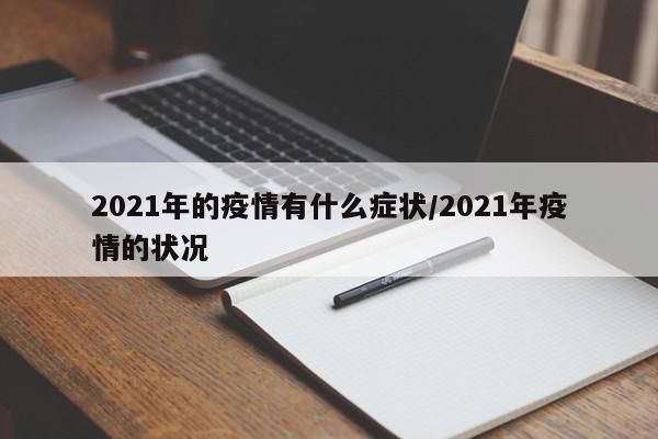 2021年的疫情有什么症状/2021年疫情的状况