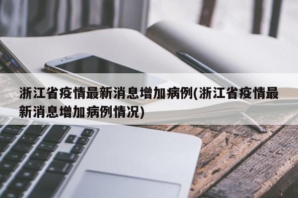 浙江省疫情最新消息增加病例(浙江省疫情最新消息增加病例情况)