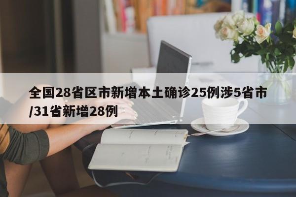 全国28省区市新增本土确诊25例涉5省市/31省新增28例