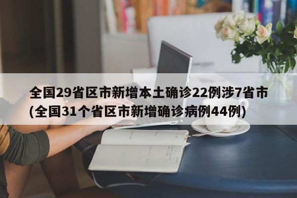 全国29省区市新增本土确诊22例涉7省市(全国31个省区市新增确诊病例44例)