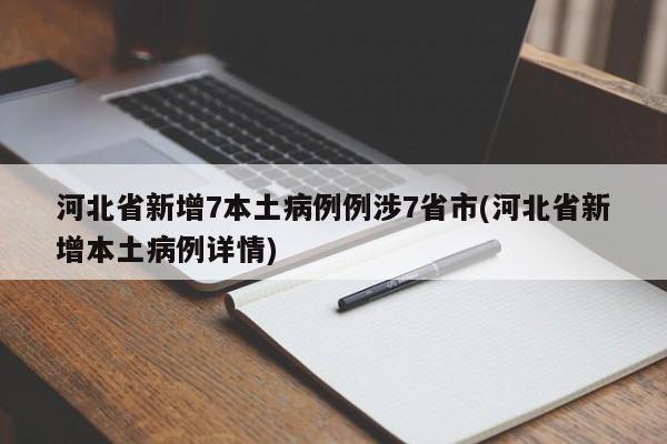 河北省新增7本土病例例涉7省市(河北省新增本土病例详情)