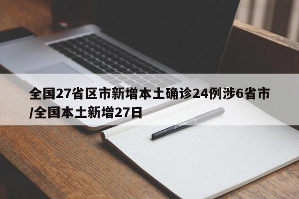 全国27省区市新增本土确诊24例涉6省市/全国本土新增27日