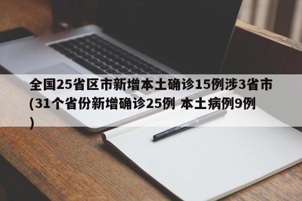 全国25省区市新增本土确诊15例涉3省市(31个省份新增确诊25例 本土病例9例)