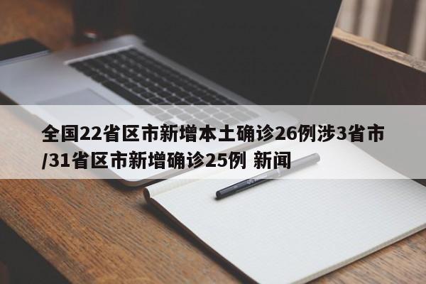 全国22省区市新增本土确诊26例涉3省市/31省区市新增确诊25例 新闻