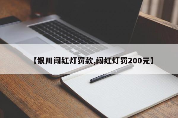 【银川闯红灯罚款,闯红灯罚200元】