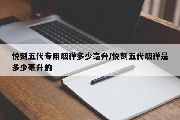 悦刻五代专用烟弹多少毫升/悦刻五代烟弹是多少毫升的