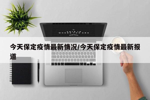 今天保定疫情最新情况/今天保定疫情最新报道