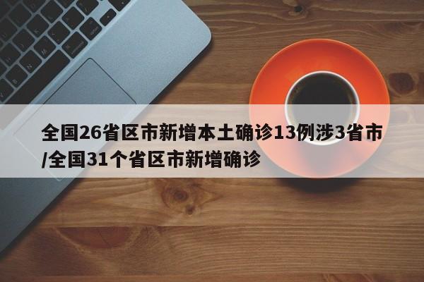 全国26省区市新增本土确诊13例涉3省市/全国31个省区市新增确诊