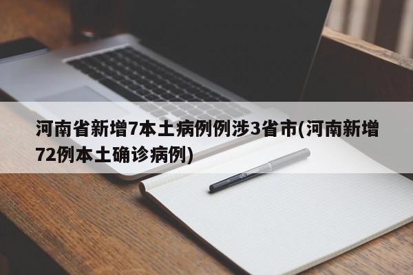 河南省新增7本土病例例涉3省市(河南新增72例本土确诊病例)