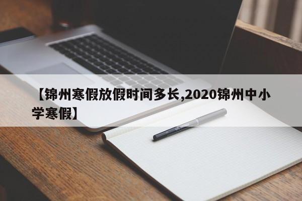 【锦州寒假放假时间多长,2020锦州中小学寒假】