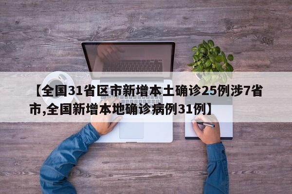 【全国31省区市新增本土确诊25例涉7省市,全国新增本地确诊病例31例】