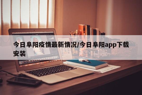 今日阜阳疫情最新情况/今日阜阳app下载安装