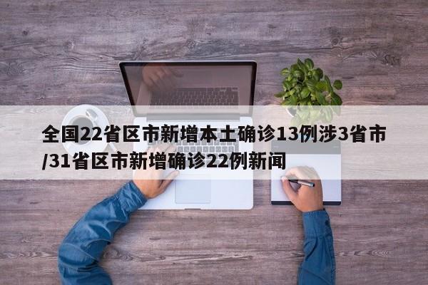 全国22省区市新增本土确诊13例涉3省市/31省区市新增确诊22例新闻