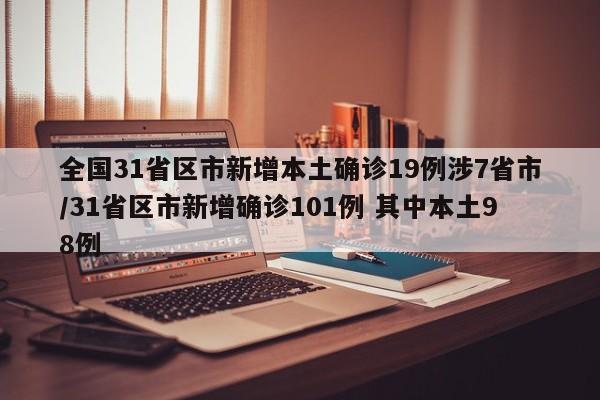 全国31省区市新增本土确诊19例涉7省市/31省区市新增确诊101例 其中本土98例