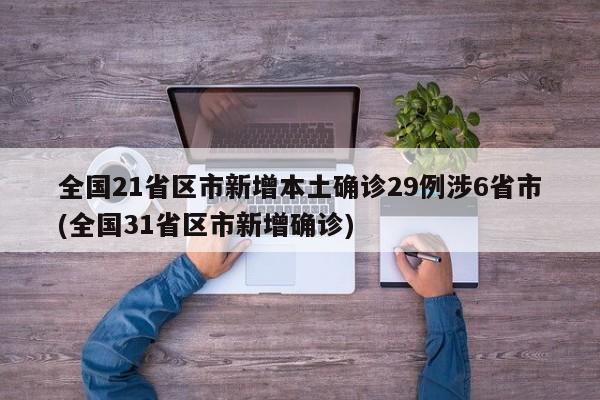 全国21省区市新增本土确诊29例涉6省市(全国31省区市新增确诊)