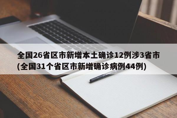 全国26省区市新增本土确诊12例涉3省市(全国31个省区市新增确诊病例44例)