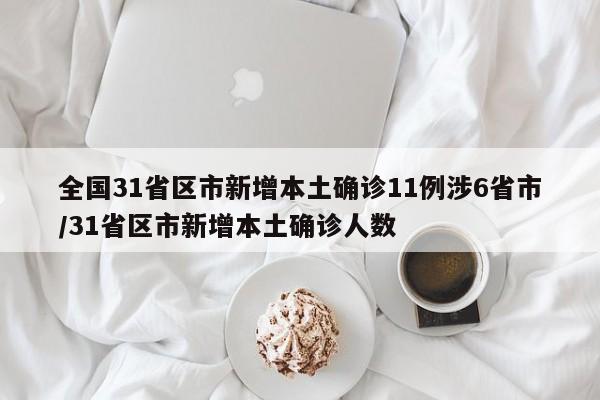 全国31省区市新增本土确诊11例涉6省市/31省区市新增本土确诊人数