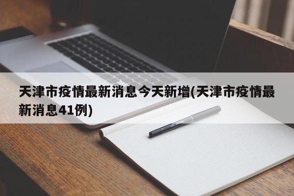 天津市疫情最新消息今天新增(天津市疫情最新消息41例)