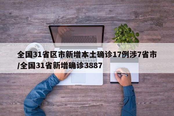 全国31省区市新增本土确诊17例涉7省市/全国31省新增确诊3887