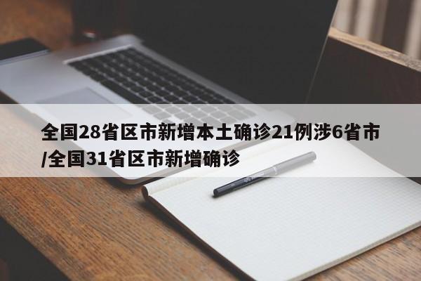 全国28省区市新增本土确诊21例涉6省市/全国31省区市新增确诊