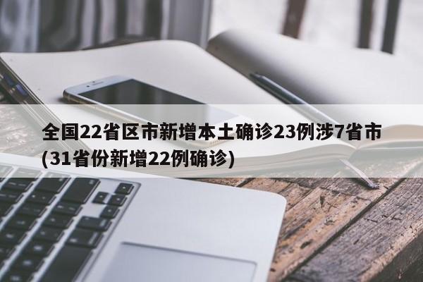 全国22省区市新增本土确诊23例涉7省市(31省份新增22例确诊)