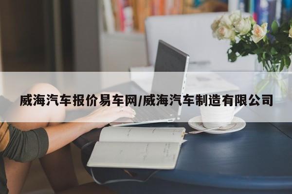 威海汽车报价易车网/威海汽车制造有限公司