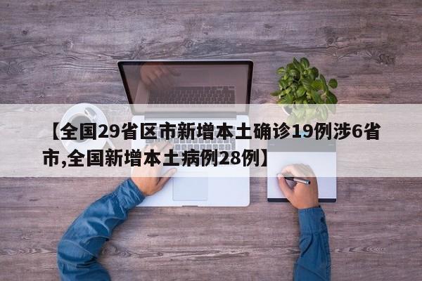 【全国29省区市新增本土确诊19例涉6省市,全国新增本土病例28例】
