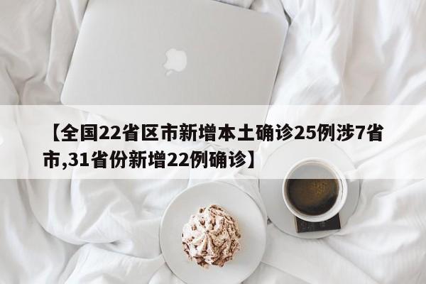 【全国22省区市新增本土确诊25例涉7省市,31省份新增22例确诊】