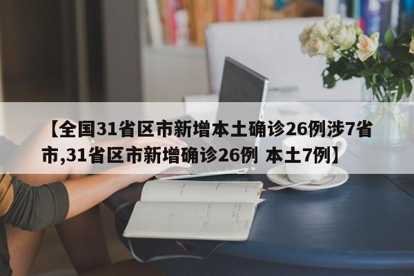 【全国31省区市新增本土确诊26例涉7省市,31省区市新增确诊26例 本土7例】