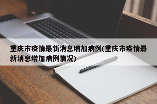 重庆市疫情最新消息增加病例(重庆市疫情最新消息增加病例情况)