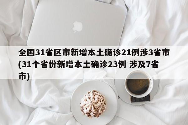 全国31省区市新增本土确诊21例涉3省市(31个省份新增本土确诊23例 涉及7省市)